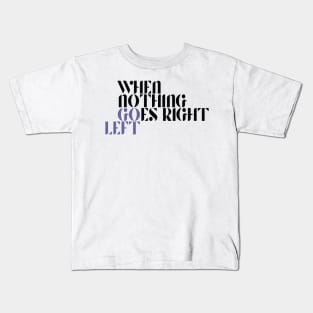 When Nothing Goes Right Go Left Kids T-Shirt